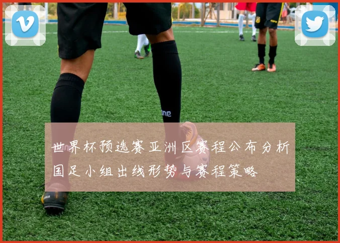 世界杯预选赛亚洲区赛程公布分析国足小组出线形势与赛程策略