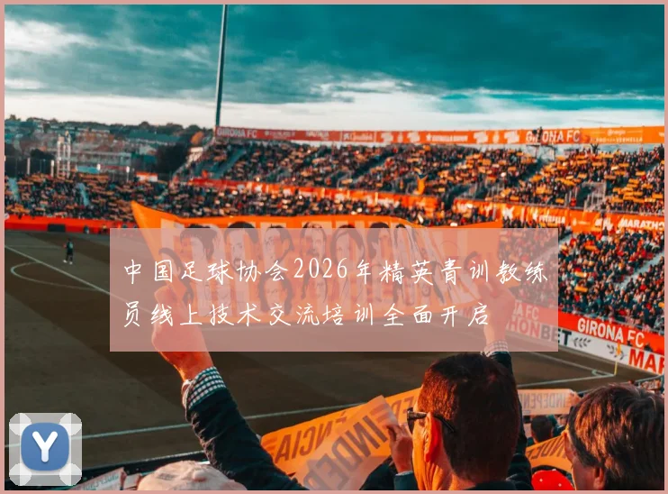 中国足球协会2026年精英青训教练员线上技术交流培训全面开启