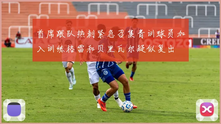 首席跟队热刺紧急召集青训球员加入训练格雷和贝里瓦尔疑似复出